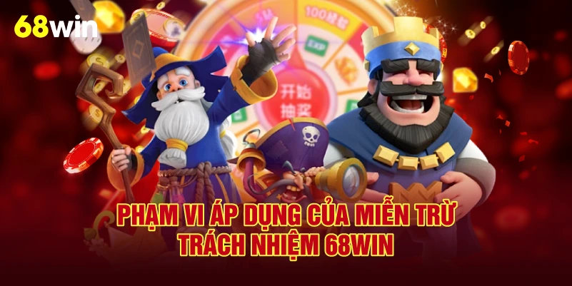 Phạm Vi Áp Dụng Của Miễn Trừ Trách Nhiệm 68Win